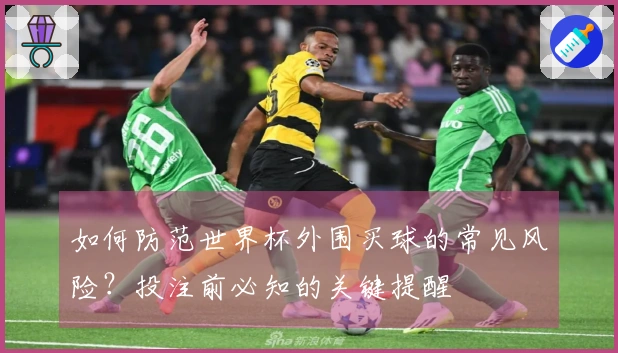 如何防范世界杯外围买球的常见风险？投注前必知的关键提醒