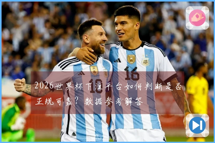 2026世界杯下注平台如何判断是否正规可靠？数据参考解答
