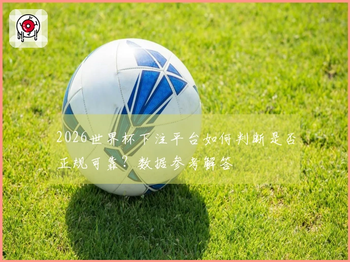 2026世界杯下注平台如何判断是否正规可靠？数据参考解答