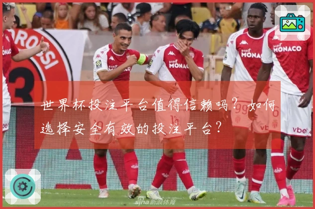 世界杯投注平台值得信赖吗？如何选择安全有效的投注平台？