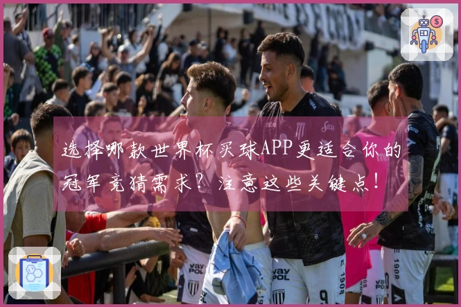 选择哪款世界杯买球APP更适合你的冠军竞猜需求？注意这些关键点！